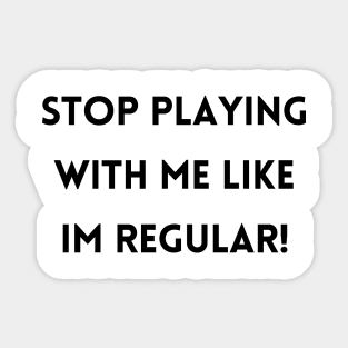 Stop Playing With Me Like Im Regular! Sticker